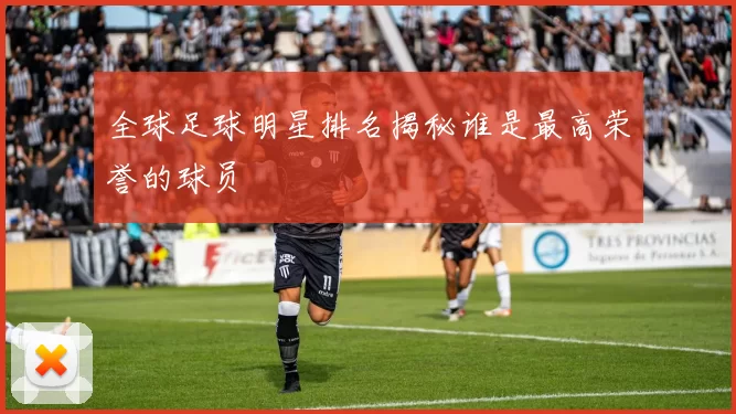 全球足球明星排名揭秘谁是最高荣誉的球员