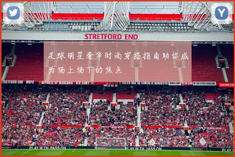 足球明星奢华时尚穿搭指南助你成为场上场下的焦点