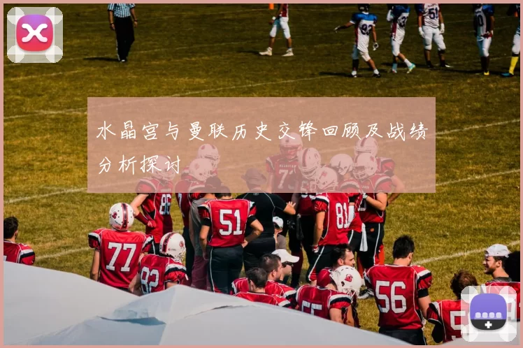 水晶宫与曼联历史交锋回顾及战绩分析探讨