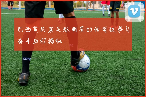 巴西贫民窟足球明星的传奇故事与奋斗历程揭秘