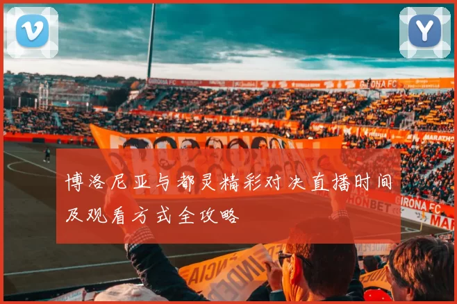 博洛尼亚与都灵精彩对决直播时间及观看方式全攻略