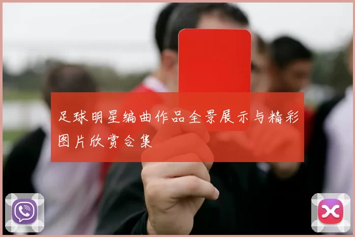 足球明星编曲作品全景展示与精彩图片欣赏合集