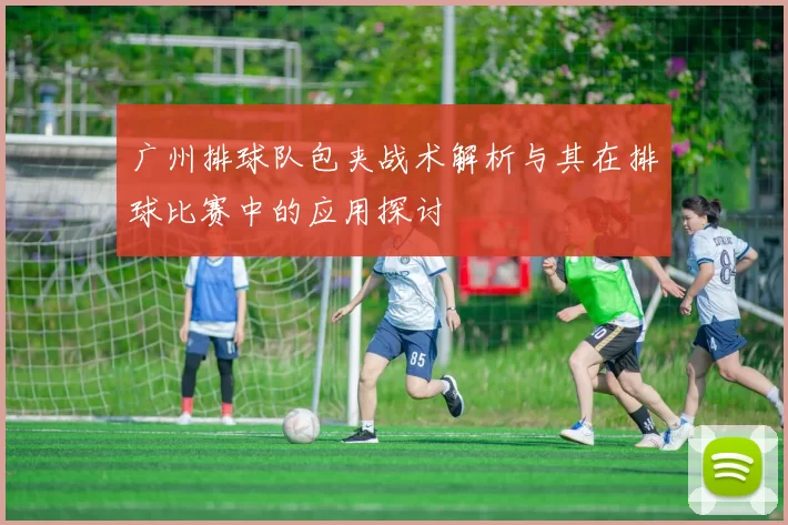 广州排球队包夹战术解析与其在排球比赛中的应用探讨