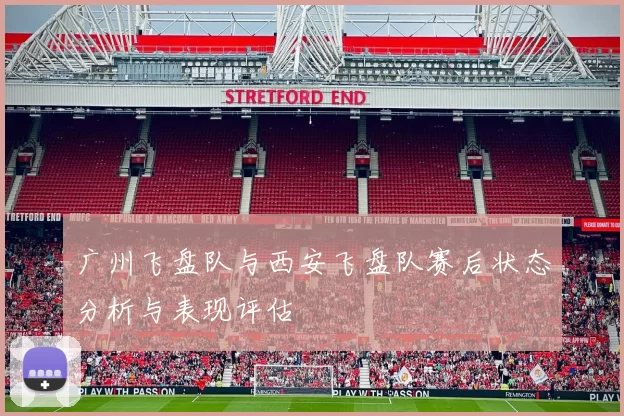 广州飞盘队与西安飞盘队赛后状态分析与表现评估