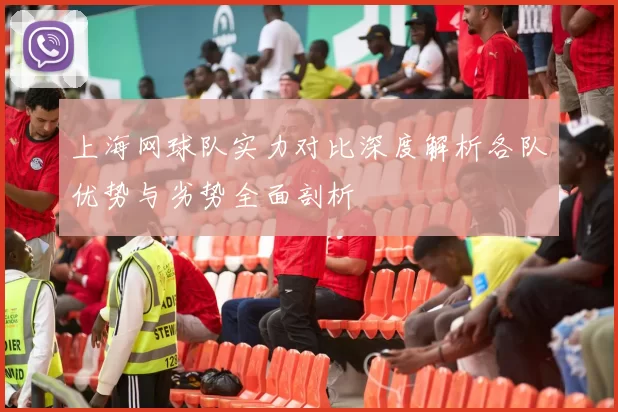 上海网球队实力对比深度解析各队优势与劣势全面剖析