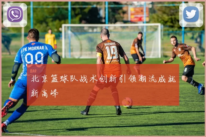 北京篮球队战术创新引领潮流成就新高峰