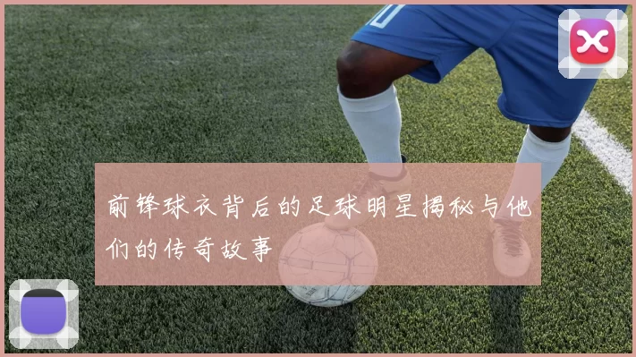 前锋球衣背后的足球明星揭秘与他们的传奇故事