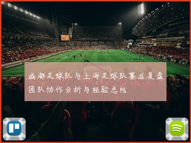 成都足球队与上海足球队赛后复盘团队协作分析与经验总结
