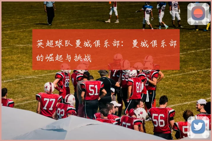 英超球队曼城俱乐部：曼城俱乐部的崛起与挑战