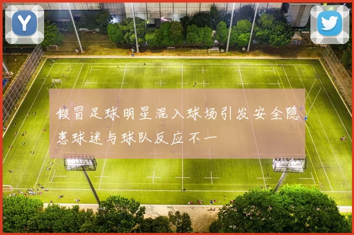 假冒足球明星混入球场引发安全隐患球迷与球队反应不一