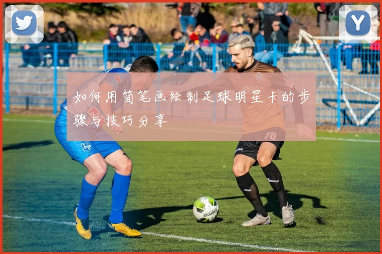 如何用简笔画绘制足球明星卡的步骤与技巧分享