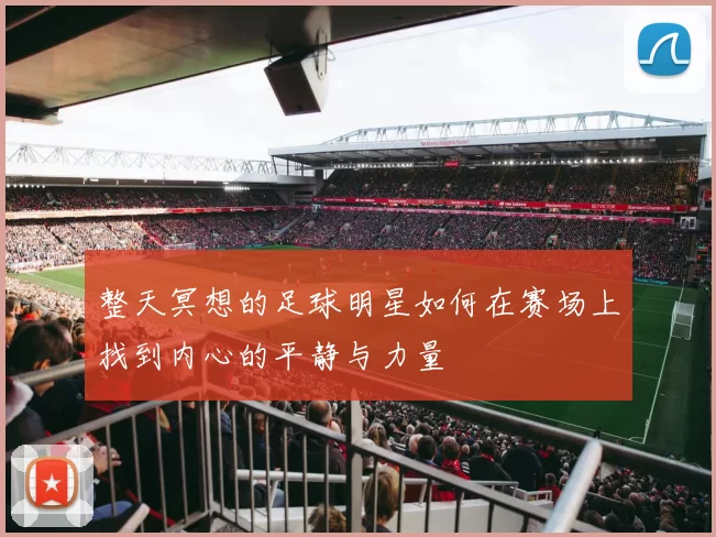 整天冥想的足球明星如何在赛场上找到内心的平静与力量