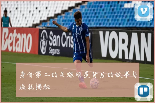 身价第二的足球明星背后的故事与成就揭秘