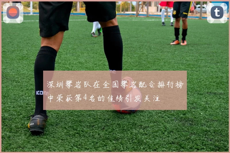 深圳攀岩队在全国攀岩配合排行榜中荣获第4名的佳绩引发关注