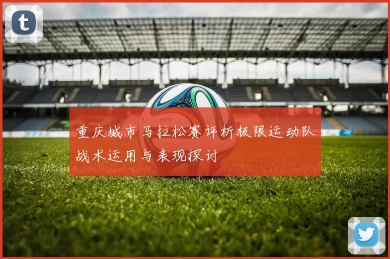 重庆城市马拉松赛评析极限运动队战术运用与表现探讨