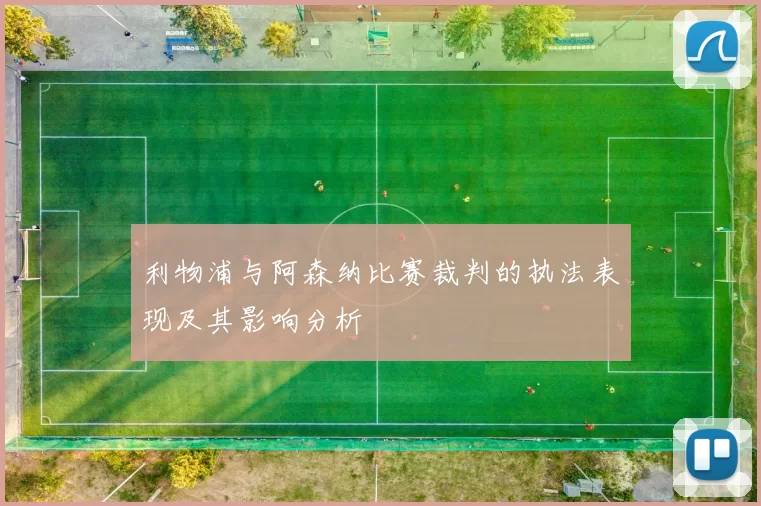 利物浦与阿森纳比赛裁判的执法表现及其影响分析