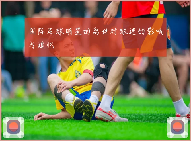 国际足球明星的离世对球迷的影响与追忆