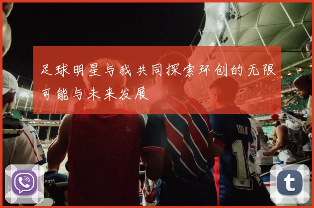 足球明星与我共同探索环创的无限可能与未来发展