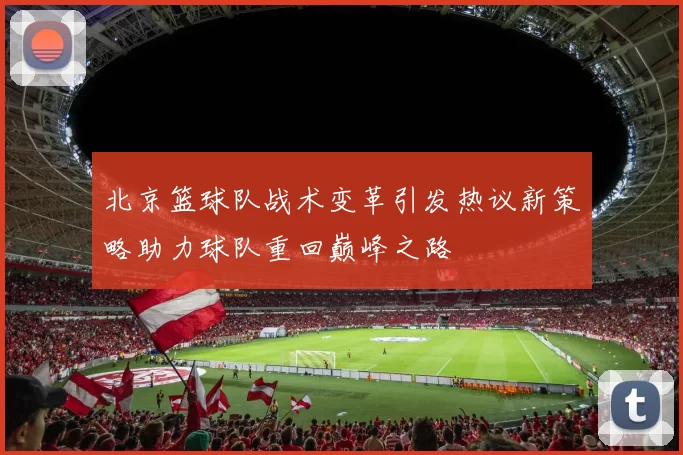 北京篮球队战术变革引发热议新策略助力球队重回巅峰之路