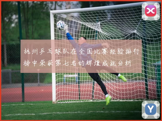 杭州乒乓球队在全国比赛经验排行榜中荣获第七名的辉煌成就分析