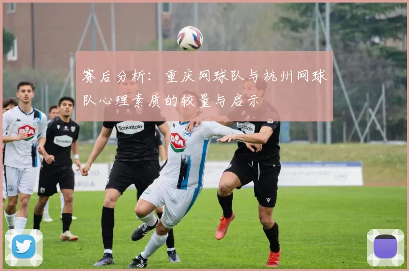 赛后分析：重庆网球队与杭州网球队心理素质的较量与启示