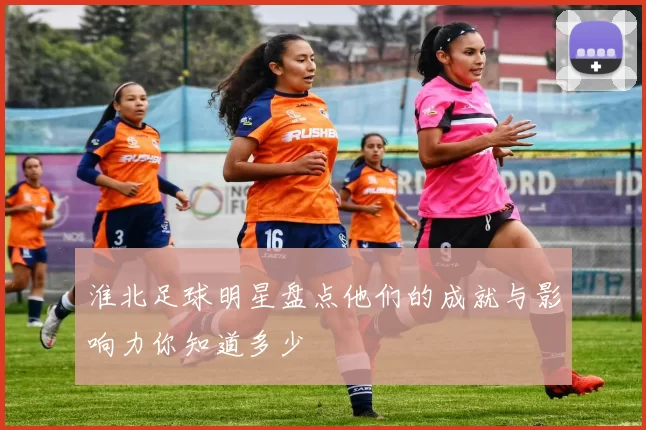 淮北足球明星盘点他们的成就与影响力你知道多少