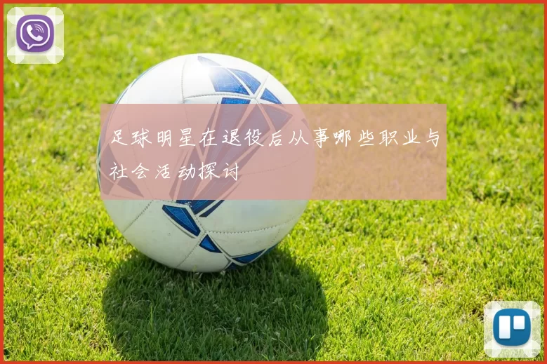 足球明星在退役后从事哪些职业与社会活动探讨
