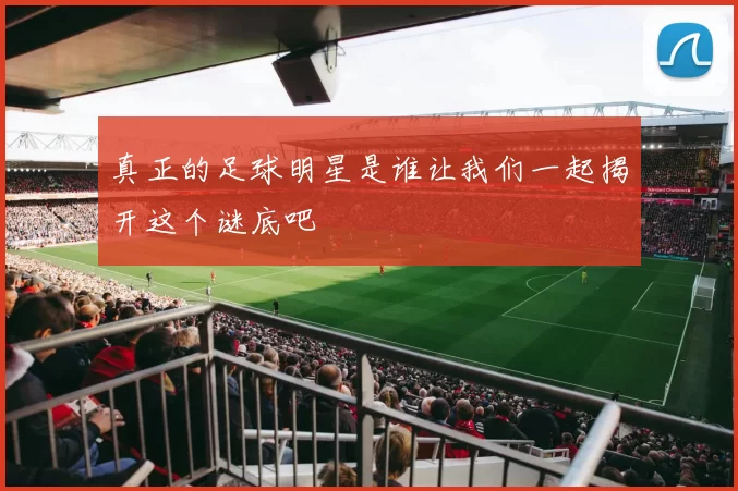 真正的足球明星是谁让我们一起揭开这个谜底吧