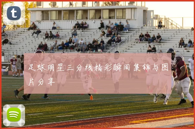 足球明星三分线精彩瞬间集锦与图片分享