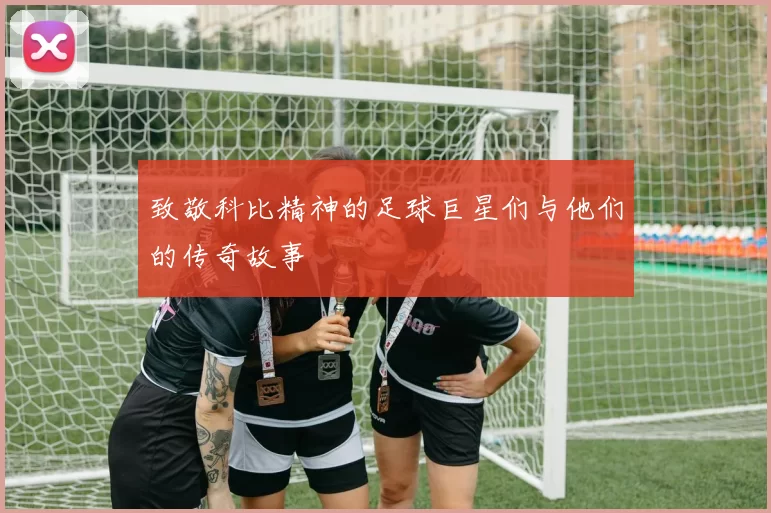 致敬科比精神的足球巨星们与他们的传奇故事
