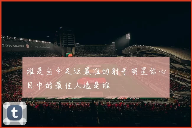 谁是当今足坛最准的射手明星你心目中的最佳人选是谁