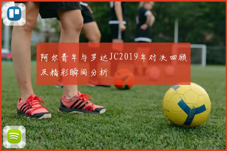 阿尔青年与罗达JC2019年对决回顾及精彩瞬间分析