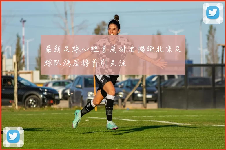 最新足球心理素质排名揭晓北京足球队稳居榜首引关注