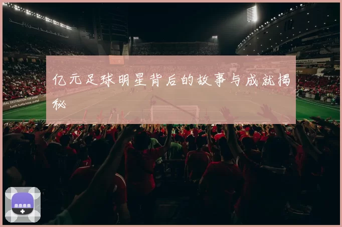 亿元足球明星背后的故事与成就揭秘
