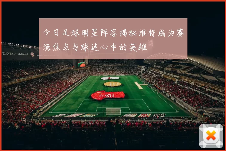 今日足球明星阵容揭秘谁将成为赛场焦点与球迷心中的英雄