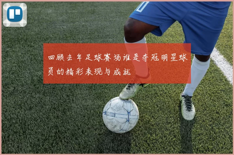 回顾去年足球赛场谁是夺冠明星球员的精彩表现与成就
