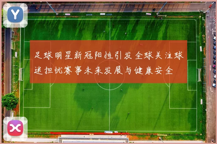 足球明星新冠阳性引发全球关注球迷担忧赛事未来发展与健康安全