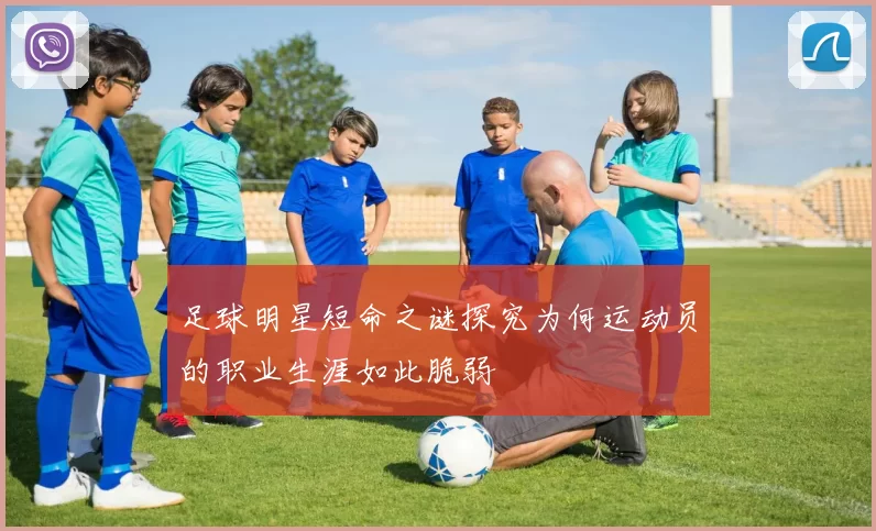 足球明星短命之谜探究为何运动员的职业生涯如此脆弱
